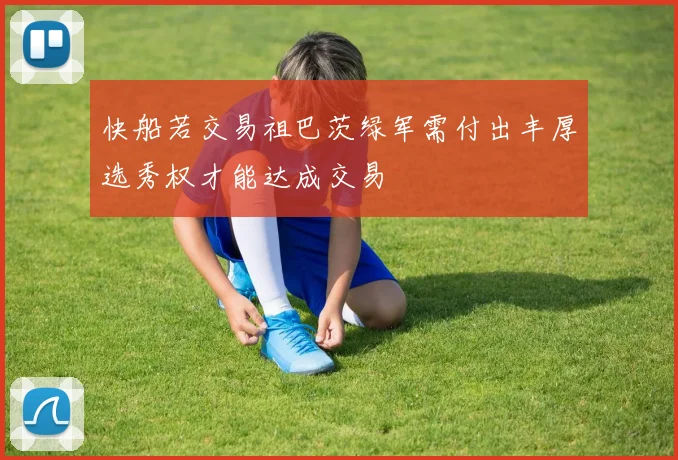 快船若交易祖巴茨绿军需付出丰厚选秀权才能达成交易