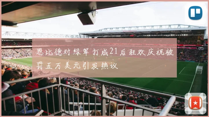 恩比德对绿军打成21后狂欢庆祝被罚五万美元引发热议