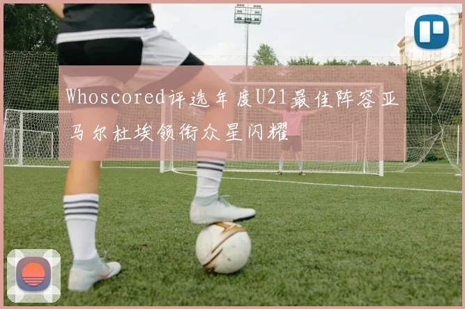 Whoscored评选年度U21最佳阵容亚马尔杜埃领衔众星闪耀