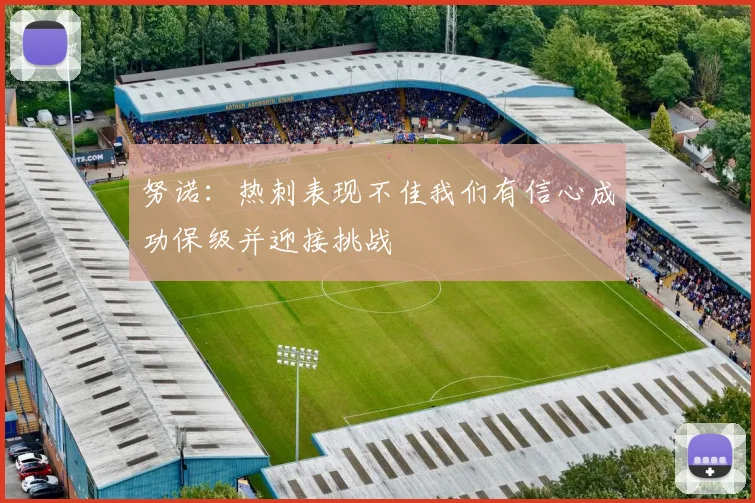 努诺：热刺表现不佳我们有信心成功保级并迎接挑战