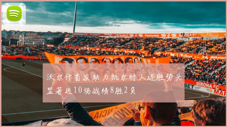沃尔什首发助力凯尔特人连胜势头显著近10场战绩8胜2负