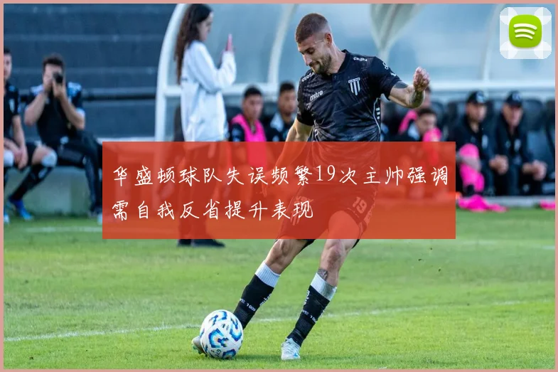华盛顿球队失误频繁19次主帅强调需自我反省提升表现