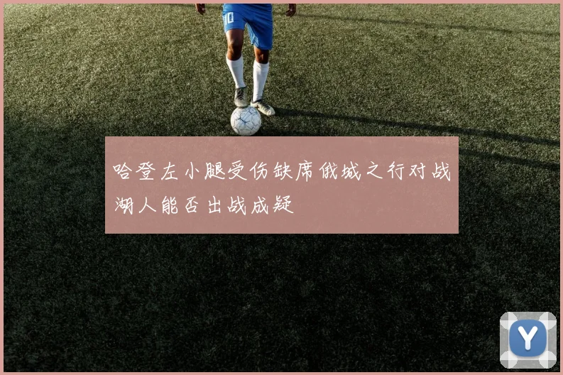 哈登左小腿受伤缺席俄城之行对战湖人能否出战成疑