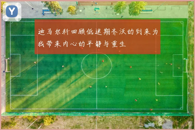 迪马尔科回顾低迷期齐沃的到来为我带来内心的平静与重生