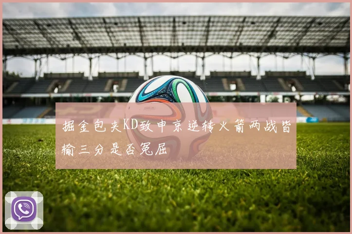 掘金包夹KD致申京逆转火箭两战皆输三分是否冤屈