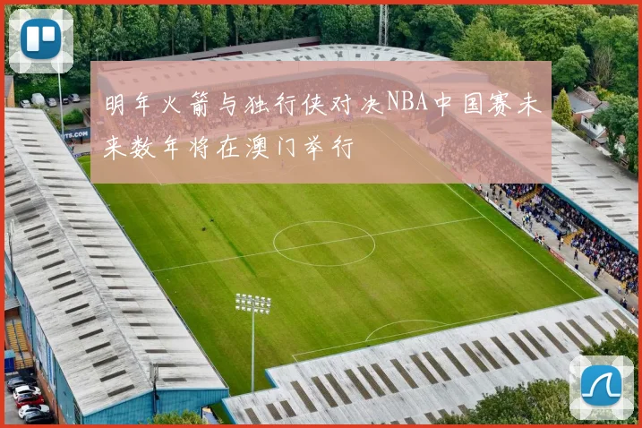 明年火箭与独行侠对决NBA中国赛未来数年将在澳门举行