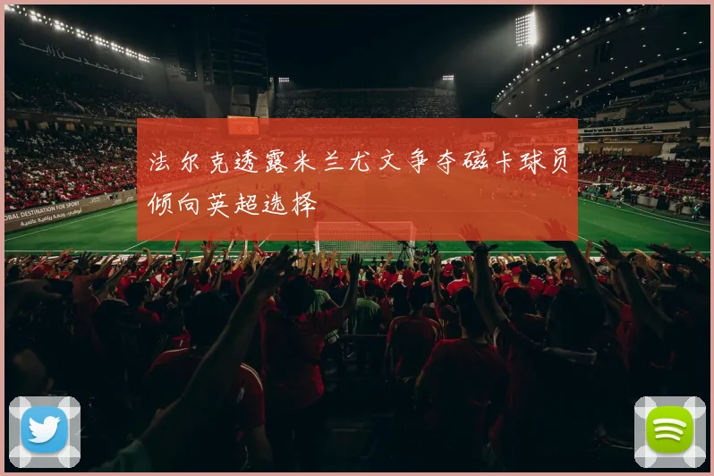 法尔克透露米兰尤文争夺磁卡球员倾向英超选择
