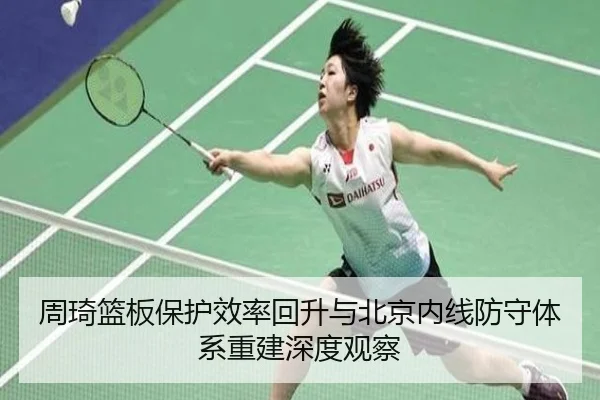 周琦篮板保护效率回升与北京内线防守体系重建深度观察（WukongSports）